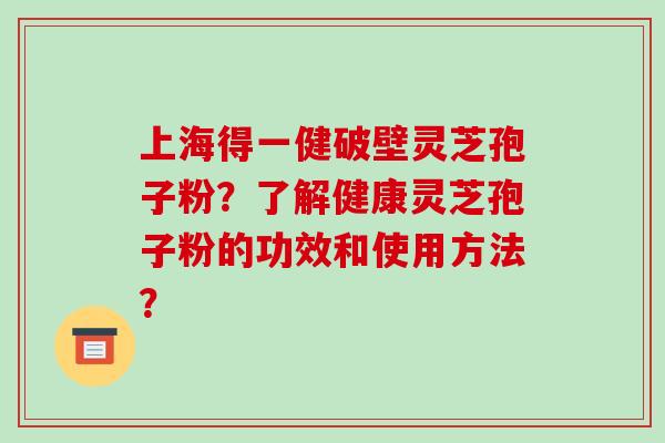上海得一健破壁灵芝孢子粉?了解健康灵芝孢子粉的功效和使用方法?-第1张图片-破壁灵芝孢子粉研究指南 上海得一健破壁灵芝孢子粉?了解健康灵芝孢子粉的功效和使用方法?-第1张图片-破壁灵芝孢子粉研究指南