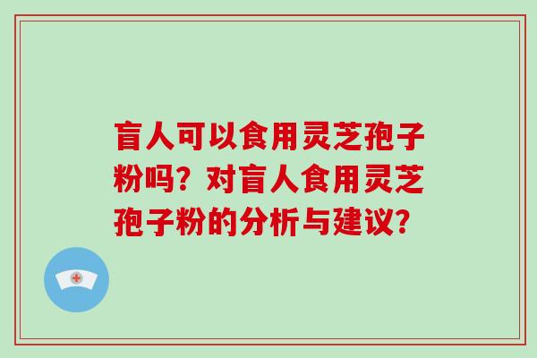 盲人可以食用灵芝孢子粉吗?对盲人食用灵芝孢子粉的分析与建议?-第1张图片-破壁灵芝孢子粉研究指南 盲人可以食用灵芝孢子粉吗?对盲人食用灵芝孢子粉的分析与建议?-第1张图片-破壁灵芝孢子粉研究指南