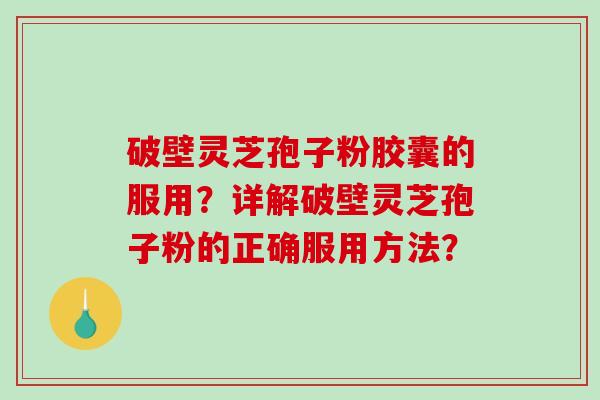 破壁灵芝孢子粉胶囊的服用?详解破壁灵芝孢子粉的正确服用方法?-第1张图片-破壁灵芝孢子粉研究指南 破壁灵芝孢子粉胶囊的服用?详解破壁灵芝孢子粉的正确服用方法?-第1张图片-破壁灵芝孢子粉研究指南