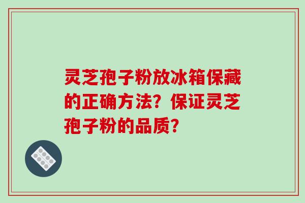 灵芝孢子粉放冰箱保藏的正确方法?保证灵芝孢子粉的品质?-第1张图片-破壁灵芝孢子粉研究指南 灵芝孢子粉放冰箱保藏的正确方法?保证灵芝孢子粉的品质?-第1张图片-破壁灵芝孢子粉研究指南