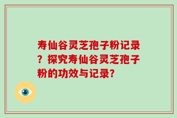 寿仙谷灵芝孢子粉记录?探究寿仙谷灵芝孢子粉的功效与记录?-第1张图片-破壁灵芝孢子粉研究指南 寿仙谷灵芝孢子粉记录?探究寿仙谷灵芝孢子粉的功效与记录?-第1张图片-破壁灵芝孢子粉研究指南