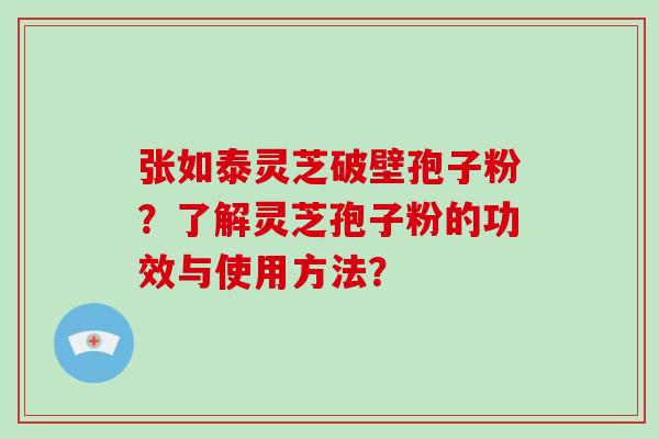 张如泰灵芝破壁孢子粉?了解灵芝孢子粉的功效与使用方法?-第1张图片-破壁灵芝孢子粉研究指南 张如泰灵芝破壁孢子粉?了解灵芝孢子粉的功效与使用方法?-第1张图片-破壁灵芝孢子粉研究指南