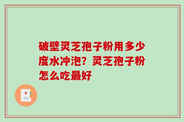 破壁灵芝孢子粉用多少度水冲泡?灵芝孢子粉怎么吃最好-第1张图片-破壁灵芝孢子粉研究指南 破壁灵芝孢子粉用多少度水冲泡?灵芝孢子粉怎么吃最好-第1张图片-破壁灵芝孢子粉研究指南