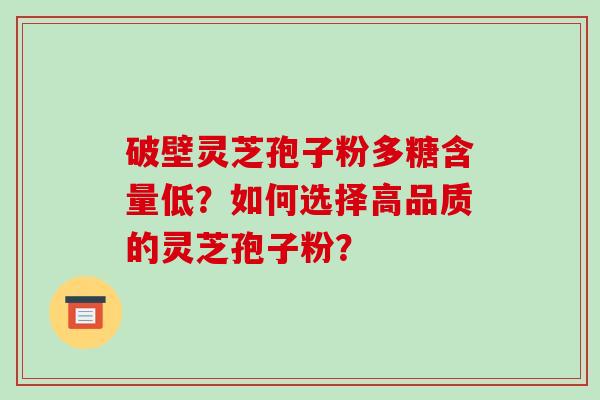 破壁灵芝孢子粉多糖含量低?如何选择高品质的灵芝孢子粉?-第1张图片-破壁灵芝孢子粉研究指南 破壁灵芝孢子粉多糖含量低?如何选择高品质的灵芝孢子粉?-第1张图片-破壁灵芝孢子粉研究指南