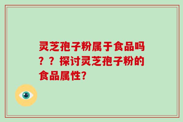 灵芝孢子粉属于食品吗？？探讨灵芝孢子粉的食品属性？-第1张图片-破壁灵芝孢子粉研究指南