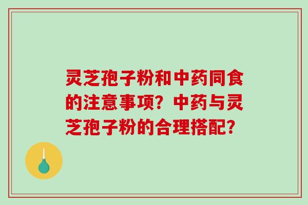 灵芝孢子粉和中药同食的注意事项?中药与灵芝孢子粉的合理搭配?-第1张图片-破壁灵芝孢子粉研究指南 灵芝孢子粉和中药同食的注意事项?中药与灵芝孢子粉的合理搭配?-第1张图片-破壁灵芝孢子粉研究指南