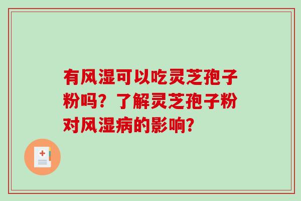 有风湿可以吃灵芝孢子粉吗?了解灵芝孢子粉对风湿病的影响?-第1张图片-破壁灵芝孢子粉研究指南 有风湿可以吃灵芝孢子粉吗?了解灵芝孢子粉对风湿病的影响?-第1张图片-破壁灵芝孢子粉研究指南