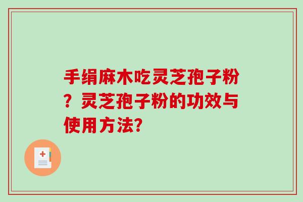 手绢麻木吃灵芝孢子粉?灵芝孢子粉的功效与使用方法?-第1张图片-破壁灵芝孢子粉研究指南 手绢麻木吃灵芝孢子粉?灵芝孢子粉的功效与使用方法?-第1张图片-破壁灵芝孢子粉研究指南