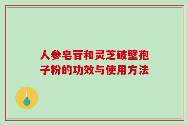 人参皂苷和灵芝破壁孢子粉的功效与使用方法-第1张图片-破壁灵芝孢子粉研究指南 人参皂苷和灵芝破壁孢子粉的功效与使用方法-第1张图片-破壁灵芝孢子粉研究指南