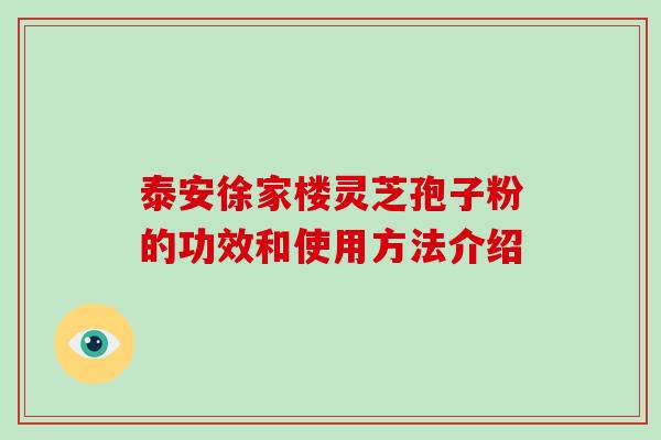 泰安徐家楼灵芝孢子粉的功效和使用方法介绍-第1张图片-破壁灵芝孢子粉研究指南 泰安徐家楼灵芝孢子粉的功效和使用方法介绍-第1张图片-破壁灵芝孢子粉研究指南