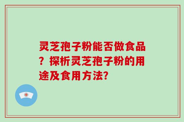 灵芝孢子粉能否做食品?探析灵芝孢子粉的用途及食用方法?-第1张图片-破壁灵芝孢子粉研究指南 灵芝孢子粉能否做食品?探析灵芝孢子粉的用途及食用方法?-第1张图片-破壁灵芝孢子粉研究指南