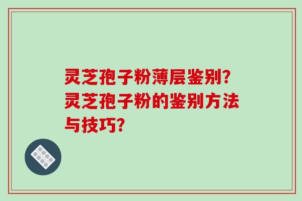 灵芝孢子粉薄层鉴别?灵芝孢子粉的鉴别方法与技巧?-第1张图片-破壁灵芝孢子粉研究指南 灵芝孢子粉薄层鉴别?灵芝孢子粉的鉴别方法与技巧?-第1张图片-破壁灵芝孢子粉研究指南