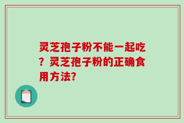 灵芝孢子粉不能一起吃?灵芝孢子粉的正确食用方法?-第1张图片-破壁灵芝孢子粉研究指南 灵芝孢子粉不能一起吃?灵芝孢子粉的正确食用方法?-第1张图片-破壁灵芝孢子粉研究指南