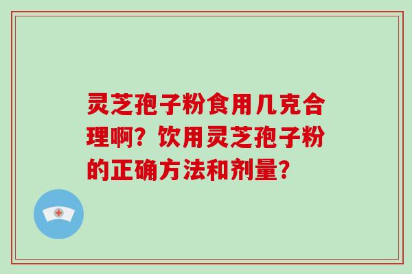 灵芝孢子粉食用几克合理啊?饮用灵芝孢子粉的正确方法和剂量?-第1张图片-破壁灵芝孢子粉研究指南 灵芝孢子粉食用几克合理啊?饮用灵芝孢子粉的正确方法和剂量?-第1张图片-破壁灵芝孢子粉研究指南