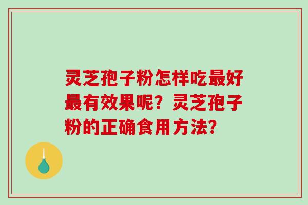 灵芝孢子粉怎样吃最好最有效果呢?灵芝孢子粉的正确食用方法?-第1张图片-破壁灵芝孢子粉研究指南 灵芝孢子粉怎样吃最好最有效果呢?灵芝孢子粉的正确食用方法?-第1张图片-破壁灵芝孢子粉研究指南