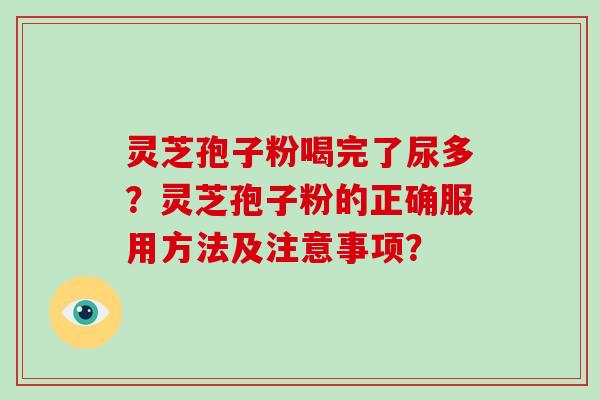 灵芝孢子粉喝完了尿多?灵芝孢子粉的正确服用方法及注意事项?-第1张图片-破壁灵芝孢子粉研究指南 灵芝孢子粉喝完了尿多?灵芝孢子粉的正确服用方法及注意事项?-第1张图片-破壁灵芝孢子粉研究指南