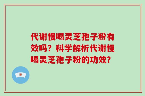 代谢慢喝灵芝孢子粉有效吗?科学解析代谢慢喝灵芝孢子粉的功效?-第1张图片-破壁灵芝孢子粉研究指南 代谢慢喝灵芝孢子粉有效吗?科学解析代谢慢喝灵芝孢子粉的功效?-第1张图片-破壁灵芝孢子粉研究指南