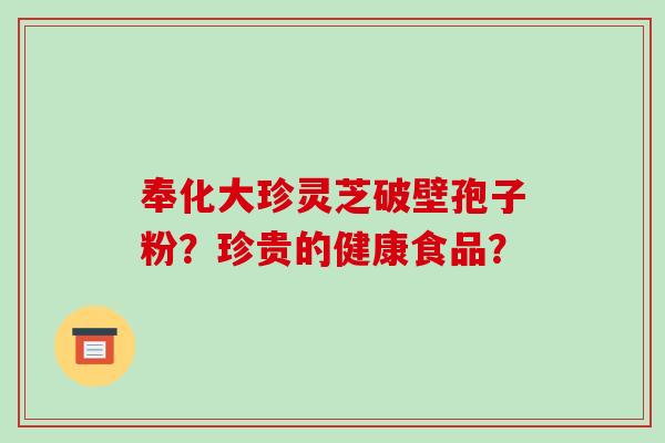 奉化大珍灵芝破壁孢子粉?珍贵的健康食品?-第1张图片-破壁灵芝孢子粉研究指南 奉化大珍灵芝破壁孢子粉?珍贵的健康食品?-第1张图片-破壁灵芝孢子粉研究指南