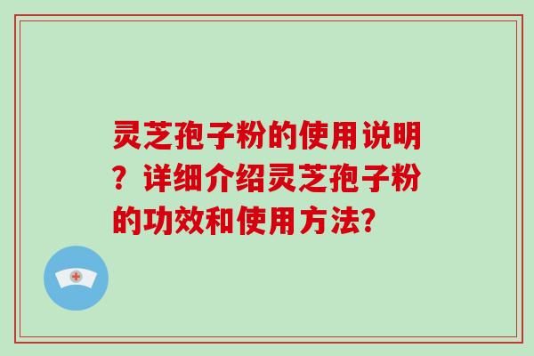 灵芝孢子粉的使用说明?详细介绍灵芝孢子粉的功效和使用方法?-第1张图片-破壁灵芝孢子粉研究指南 灵芝孢子粉的使用说明?详细介绍灵芝孢子粉的功效和使用方法?-第1张图片-破壁灵芝孢子粉研究指南