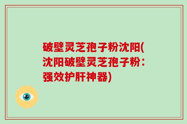 破壁灵芝孢子粉沈阳(沈阳破壁灵芝孢子粉:强效护肝神器)-第1张图片-破壁灵芝孢子粉研究指南 破壁灵芝孢子粉沈阳(沈阳破壁灵芝孢子粉:强效护肝神器)-第1张图片-破壁灵芝孢子粉研究指南