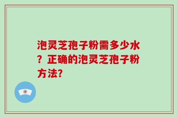 泡灵芝孢子粉需多少水？正确的泡灵芝孢子粉方法？-第1张图片-破壁灵芝孢子粉研究指南
