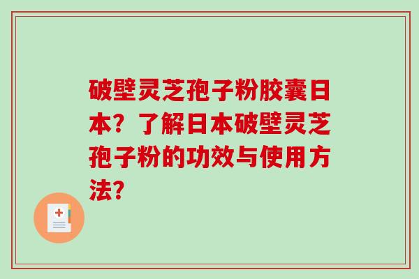 破壁灵芝孢子粉胶囊日本?了解日本破壁灵芝孢子粉的功效与使用方法?-第1张图片-破壁灵芝孢子粉研究指南 破壁灵芝孢子粉胶囊日本?了解日本破壁灵芝孢子粉的功效与使用方法?-第1张图片-破壁灵芝孢子粉研究指南