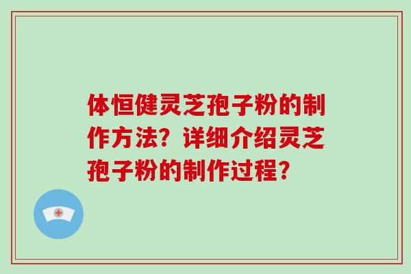 体恒健灵芝孢子粉的制作方法?详细介绍灵芝孢子粉的制作过程?-第1张图片-破壁灵芝孢子粉研究指南 体恒健灵芝孢子粉的制作方法?详细介绍灵芝孢子粉的制作过程?-第1张图片-破壁灵芝孢子粉研究指南