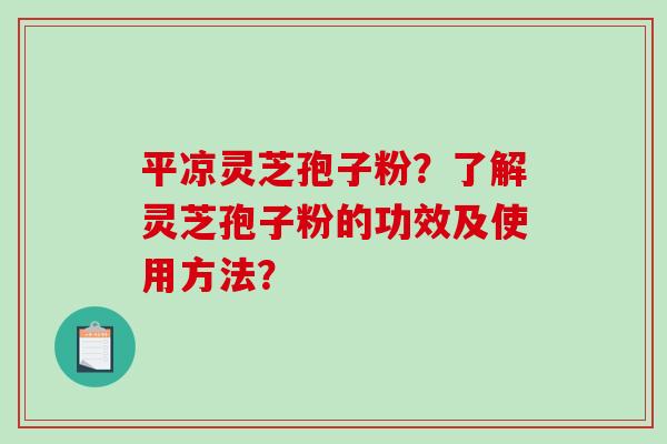平凉灵芝孢子粉?了解灵芝孢子粉的功效及使用方法?-第1张图片-破壁灵芝孢子粉研究指南 平凉灵芝孢子粉?了解灵芝孢子粉的功效及使用方法?-第1张图片-破壁灵芝孢子粉研究指南