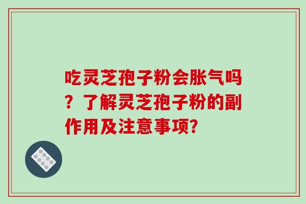 吃灵芝孢子粉会胀气吗?了解灵芝孢子粉的副作用及注意事项?-第1张图片-破壁灵芝孢子粉研究指南 吃灵芝孢子粉会胀气吗?了解灵芝孢子粉的副作用及注意事项?-第1张图片-破壁灵芝孢子粉研究指南