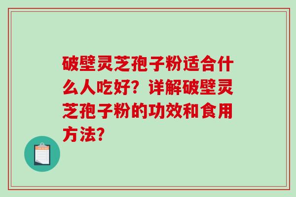 破壁灵芝孢子粉适合什么人吃好?详解破壁灵芝孢子粉的功效和食用方法?-第1张图片-破壁灵芝孢子粉研究指南 破壁灵芝孢子粉适合什么人吃好?详解破壁灵芝孢子粉的功效和食用方法?-第1张图片-破壁灵芝孢子粉研究指南