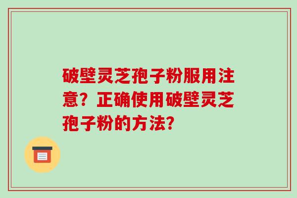 破壁灵芝孢子粉服用注意?正确使用破壁灵芝孢子粉的方法?-第1张图片-破壁灵芝孢子粉研究指南 破壁灵芝孢子粉服用注意?正确使用破壁灵芝孢子粉的方法?-第1张图片-破壁灵芝孢子粉研究指南