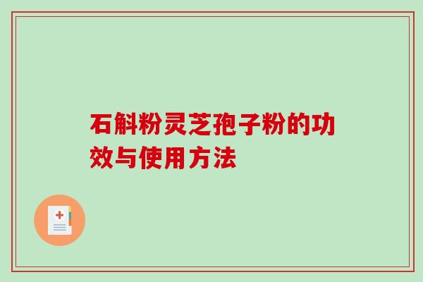 石斛粉灵芝孢子粉的功效与使用方法-第1张图片-破壁灵芝孢子粉研究指南 石斛粉灵芝孢子粉的功效与使用方法-第1张图片-破壁灵芝孢子粉研究指南