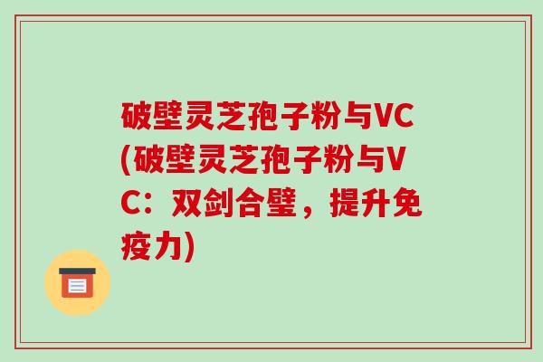 破壁灵芝孢子粉与VC(破壁灵芝孢子粉与VC:双剑合璧,提升免疫力)-第1张图片-破壁灵芝孢子粉研究指南 破壁灵芝孢子粉与VC(破壁灵芝孢子粉与VC:双剑合璧,提升免疫力)-第1张图片-破壁灵芝孢子粉研究指南
