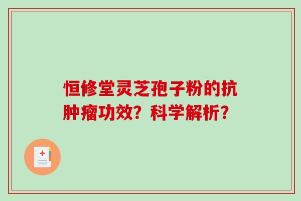 恒修堂灵芝孢子粉的抗肿瘤功效?科学解析?-第1张图片-破壁灵芝孢子粉研究指南 恒修堂灵芝孢子粉的抗肿瘤功效?科学解析?-第1张图片-破壁灵芝孢子粉研究指南
