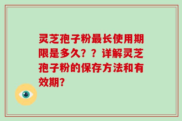 灵芝孢子粉最长使用期限是多久??详解灵芝孢子粉的保存方法和有效期?-第1张图片-破壁灵芝孢子粉研究指南 灵芝孢子粉最长使用期限是多久??详解灵芝孢子粉的保存方法和有效期?-第1张图片-破壁灵芝孢子粉研究指南