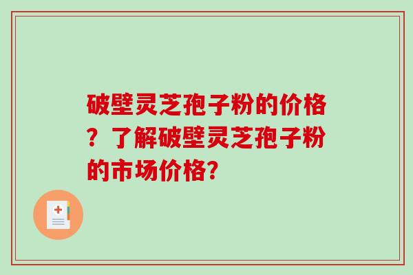 破壁灵芝孢子粉的价格?了解破壁灵芝孢子粉的市场价格?-第1张图片-破壁灵芝孢子粉研究指南 破壁灵芝孢子粉的价格?了解破壁灵芝孢子粉的市场价格?-第1张图片-破壁灵芝孢子粉研究指南