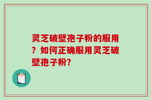 灵芝破壁孢子粉的服用?如何正确服用灵芝破壁孢子粉?-第1张图片-破壁灵芝孢子粉研究指南 灵芝破壁孢子粉的服用?如何正确服用灵芝破壁孢子粉?-第1张图片-破壁灵芝孢子粉研究指南