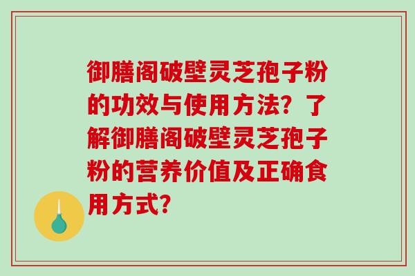 御膳阁破壁灵芝孢子粉的功效与使用方法?了解御膳阁破壁灵芝孢子粉的营养价值及正确食用方式?-第1张图片-破壁灵芝孢子粉研究指南 御膳阁破壁灵芝孢子粉的功效与使用方法?了解御膳阁破壁灵芝孢子粉的营养价值及正确食用方式?-第1张图片-破壁灵芝孢子粉研究指南