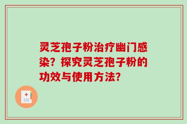 灵芝孢子粉治疗幽门感染?探究灵芝孢子粉的功效与使用方法?-第1张图片-破壁灵芝孢子粉研究指南 灵芝孢子粉治疗幽门感染?探究灵芝孢子粉的功效与使用方法?-第1张图片-破壁灵芝孢子粉研究指南