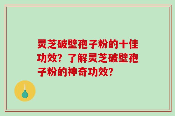 灵芝破壁孢子粉的十佳功效?了解灵芝破壁孢子粉的神奇功效?-第1张图片-破壁灵芝孢子粉研究指南 灵芝破壁孢子粉的十佳功效?了解灵芝破壁孢子粉的神奇功效?-第1张图片-破壁灵芝孢子粉研究指南