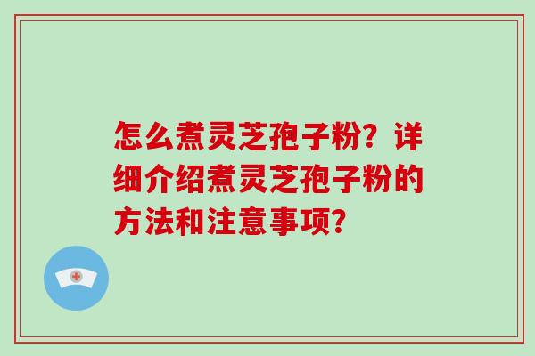 怎么煮灵芝孢子粉？详细介绍煮灵芝孢子粉的方法和注意事项？-第1张图片-破壁灵芝孢子粉研究指南
