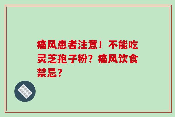 痛风患者注意!不能吃灵芝孢子粉?痛风饮食禁忌?-第1张图片-破壁灵芝孢子粉研究指南 痛风患者注意!不能吃灵芝孢子粉?痛风饮食禁忌?-第1张图片-破壁灵芝孢子粉研究指南