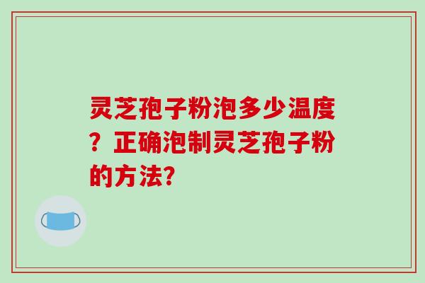灵芝孢子粉泡多少温度?正确泡制灵芝孢子粉的方法?-第1张图片-破壁灵芝孢子粉研究指南 灵芝孢子粉泡多少温度?正确泡制灵芝孢子粉的方法?-第1张图片-破壁灵芝孢子粉研究指南