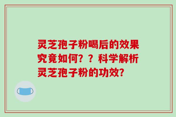 灵芝孢子粉喝后的效果究竟如何??科学解析灵芝孢子粉的功效?-第1张图片-破壁灵芝孢子粉研究指南 灵芝孢子粉喝后的效果究竟如何??科学解析灵芝孢子粉的功效?-第1张图片-破壁灵芝孢子粉研究指南