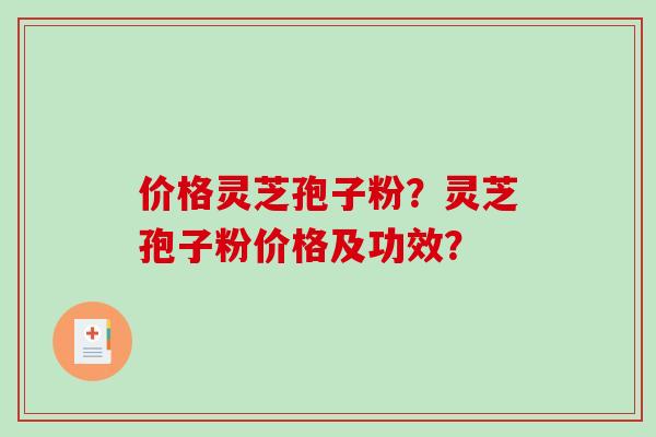 价格灵芝孢子粉?灵芝孢子粉价格及功效?-第1张图片-破壁灵芝孢子粉研究指南 价格灵芝孢子粉?灵芝孢子粉价格及功效?-第1张图片-破壁灵芝孢子粉研究指南