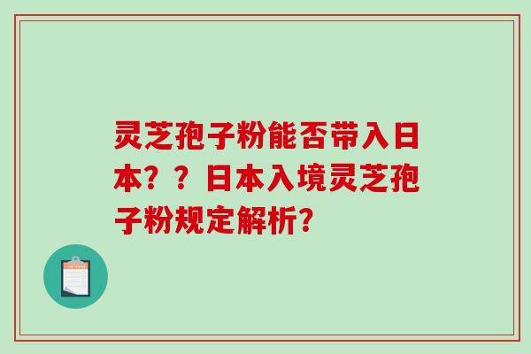 灵芝孢子粉能否带入日本??日本入境灵芝孢子粉规定解析?-第1张图片-破壁灵芝孢子粉研究指南 灵芝孢子粉能否带入日本??日本入境灵芝孢子粉规定解析?-第1张图片-破壁灵芝孢子粉研究指南