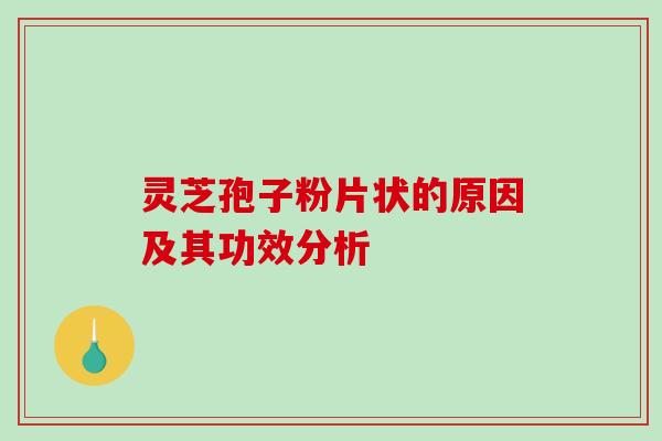 灵芝孢子粉片状的原因及其功效分析-第1张图片-破壁灵芝孢子粉研究指南