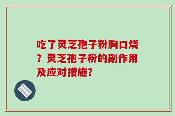 吃了灵芝孢子粉胸口烧?灵芝孢子粉的副作用及应对措施?-第1张图片-破壁灵芝孢子粉研究指南 吃了灵芝孢子粉胸口烧?灵芝孢子粉的副作用及应对措施?-第1张图片-破壁灵芝孢子粉研究指南