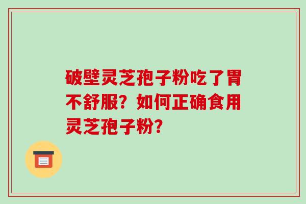 破壁灵芝孢子粉吃了胃不舒服?如何正确食用灵芝孢子粉?-第1张图片-破壁灵芝孢子粉研究指南 破壁灵芝孢子粉吃了胃不舒服?如何正确食用灵芝孢子粉?-第1张图片-破壁灵芝孢子粉研究指南
