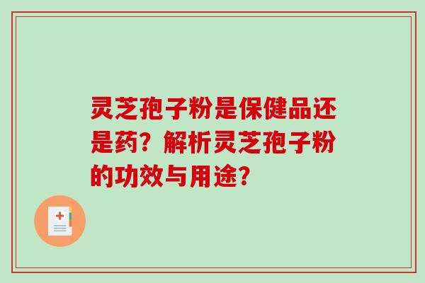 灵芝孢子粉是保健品还是药?解析灵芝孢子粉的功效与用途?-第1张图片-破壁灵芝孢子粉研究指南 灵芝孢子粉是保健品还是药?解析灵芝孢子粉的功效与用途?-第1张图片-破壁灵芝孢子粉研究指南
